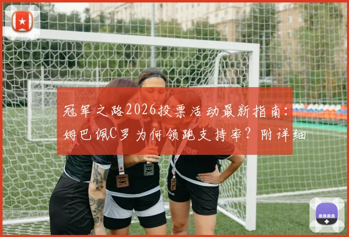 冠军之路2026投票活动最新指南:姆巴佩C罗为何领跑支持率?附详细参与方法与奖励规则