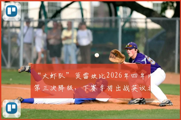 “大虾队”莫雷坎比2026年四年内第三次降级，下赛季将出战英议北联赛
