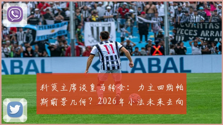 科莫主席谈皇马转会：力主回购帕斯前景几何？2026年小法未来去向深度探讨