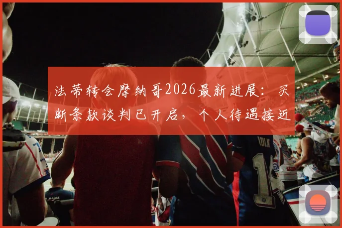 法蒂转会摩纳哥2026最新进展：买断条款谈判已开启，个人待遇接近达成一致，巴萨或将彻底告别天才边锋