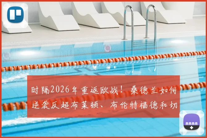 时隔2026年重返欧战！桑德兰如何逆袭反超布莱顿、布伦特福德和切尔西，创造英冠奇迹