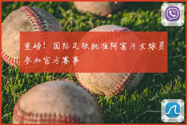重磅!国际足联批准阿富汗女球员参加官方赛事