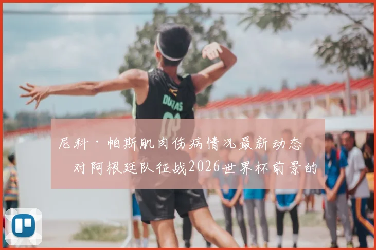尼科·帕斯肌肉伤病情况最新动态：对阿根廷队征战2026世界杯前景的影响分析
