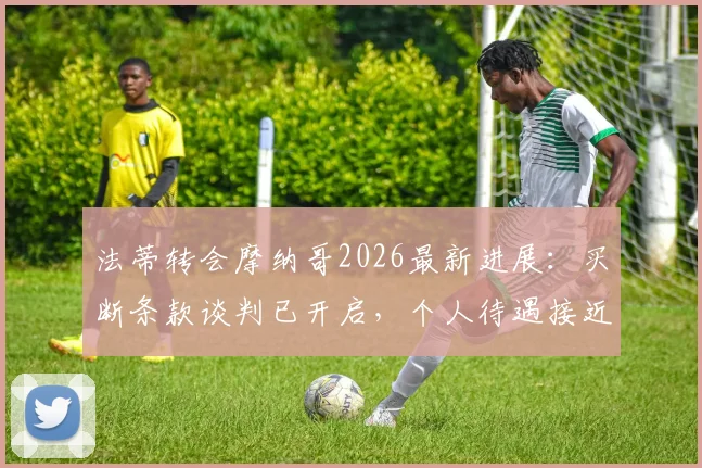法蒂转会摩纳哥2026最新进展:买断条款谈判已开启,个人待遇接近达成一致,巴萨或将彻底告别天才边锋