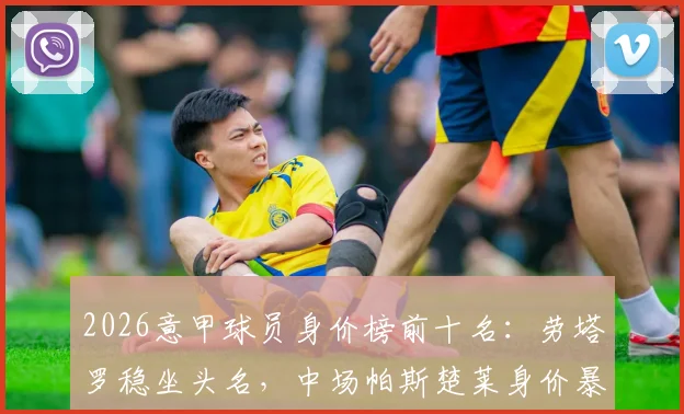 2026意甲球员身价榜前十名：劳塔罗稳坐头名，中场帕斯楚莱身价暴涨至8000万详解