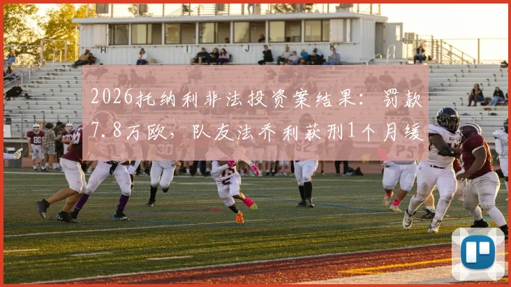 2026托纳利非法投资案结果：罚款7.8万欧，队友法乔利获刑1个月缓刑详解