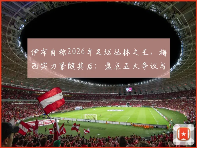 伊布自称2026年足坛丛林之王，梅西实力紧随其后：盘点五大争议与公认事实