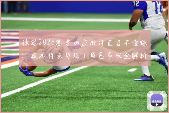 德容2026赛季回应批评直言不懂球:技术特点与场上角色争议全解析,附球迷如何理性看球指南