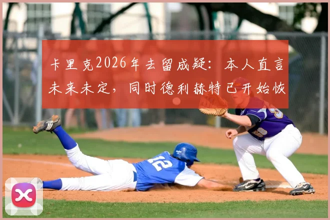卡里克2026年去留成疑:本人直言未来未定,同时德利赫特已开始恢复训练进程
