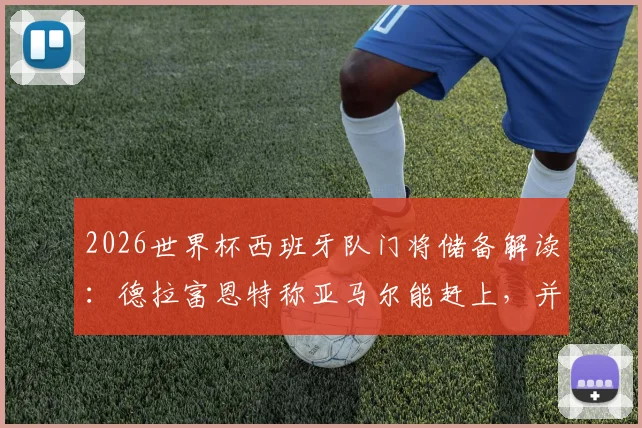 2026世界杯西班牙队门将储备解读：德拉富恩特称亚马尔能赶上，并豪言世界前十门将我们占六席