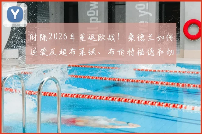 时隔2026年重返欧战！桑德兰如何逆袭反超布莱顿、布伦特福德和切尔西，创造英冠奇迹
