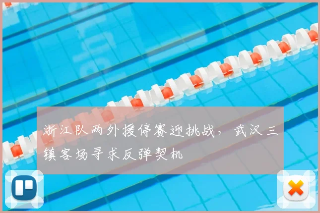 浙江队两外援停赛迎挑战，武汉三镇客场寻求反弹契机