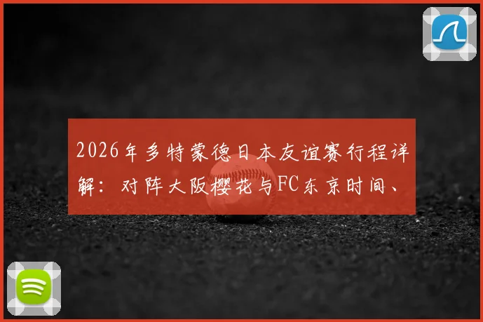 2026年多特蒙德日本友谊赛行程详解:对阵大阪樱花与FC东京时间、地点及门票购买全指南